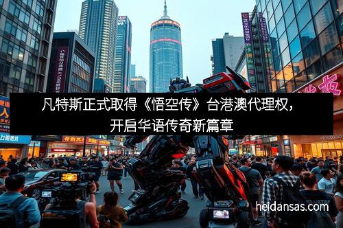 凡特斯正式取得《悟空传》台港澳代理权，开启华语传奇新篇章