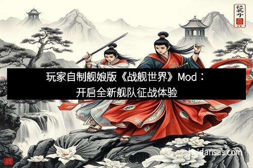 玩家自制舰娘版《战舰世界》Mod：开启全新舰队征战体验