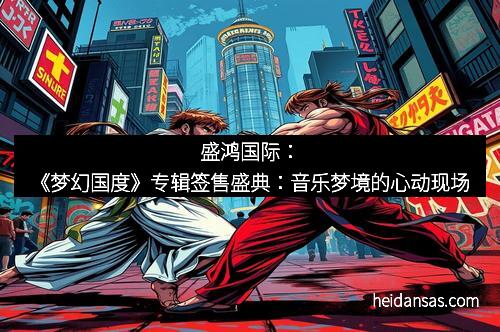 盛鸿国际：《梦幻国度》专辑签售盛典：音乐梦境的心动现场